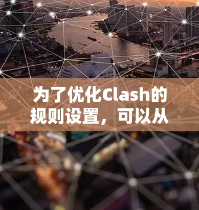 为了优化Clash的规则设置，可以从以下几个方面进行调整和优化，以使游戏更加平衡和有趣