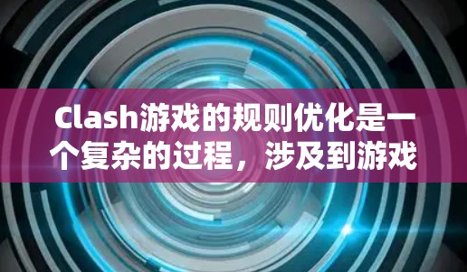 Clash游戏的规则优化是一个复杂的过程,涉及到游戏机制、地图设计、平衡性以及玩家体验等多个方面。以下是一些可能的优化方向和建议,供你参考 Clash游戏的规则优化是一个复杂的过程,涉及到游戏机制、地图设计、平衡性以及玩家体验等多个方面。以下是一些可能的优化方向和建议,供你参考