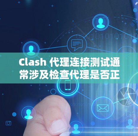Clash 代理连接测试通常涉及检查代理是否正常工作，确保可以接收和转发请求。以下是进行 Clash 代理连接测试的步骤