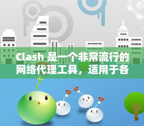 Clash 是一个非常流行的网络代理工具，适用于各种网络管理需求。以下是 Clash 的一些基本信息和一些推荐的代理工具，如果你需要更专业的解决方案，以下是一些替代工具的推荐