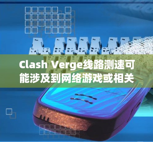 Clash Verge线路测速可能涉及到网络游戏或相关应用程式中的线路测试功能，确保网络连接稳定且速度符合预期。以下是一些可能导致线路测速问题的原因及解决方法