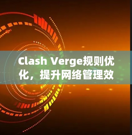Clash Verge规则优化，提升网络管理效率与安全性