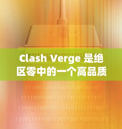 Clash Verge 是绝区零中的一个高品质武器装备，主要提供攻击力和防御力的加成。以下是关于 Clash Verge 规则配置的一些基本信息和建议