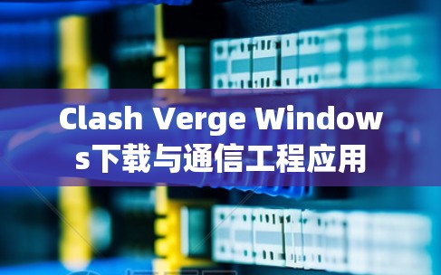 Clash Verge Windows下载与通信工程应用