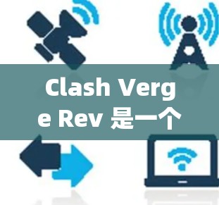 Clash Verge Rev 是一个可能与 Clash of Clans 相关的模组或改进版本，提供了更多内容和功能。以下是关于如何安全下载和安装 Clash Verge Rev 的详细指南