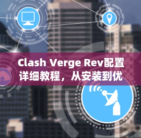 Clash Verge Rev配置详细教程，从安装到优化