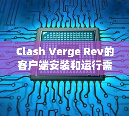 Clash Verge Rev的客户端安装和运行需要遵循以下步骤