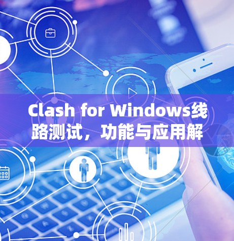 Clash for Windows线路测试，功能与应用解析