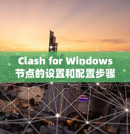 Clash for Windows节点的设置和配置步骤如下 Clash for Windows节点的设置和配置步骤如下