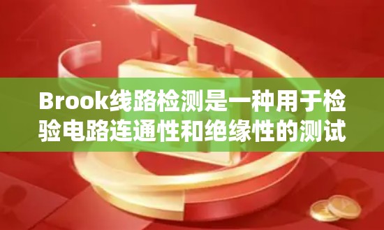 Brook线路检测是一种用于检验电路连通性和绝缘性的测试方法，广泛应用于工业、电力系统和工程设备等领域。以下是关于Brook线路检测的详细分步说明