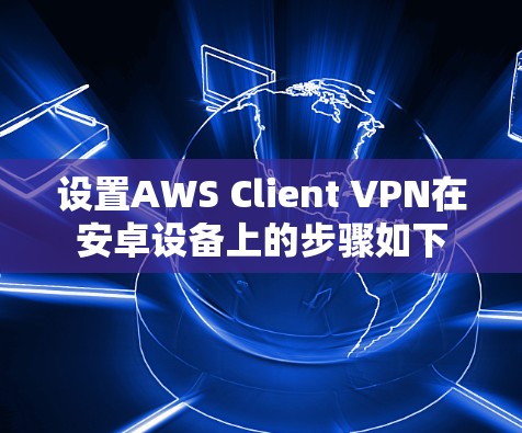 设置AWS Client VPN在安卓设备上的步骤如下