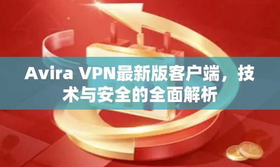 Avira VPN最新版客户端，技术与安全的全面解析