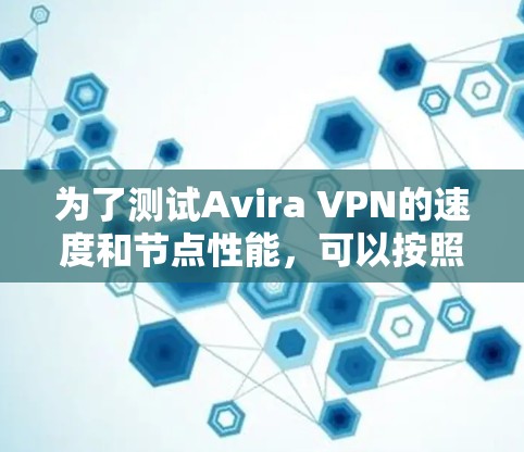 为了测试Avira VPN的速度和节点性能，可以按照以下步骤进行详细的测试和评估