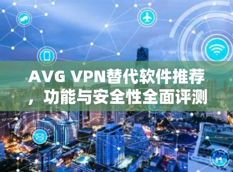 AVG VPN替代软件推荐，功能与安全性全面评测