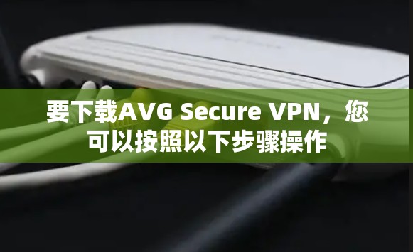 要下载AVG Secure VPN，您可以按照以下步骤操作
