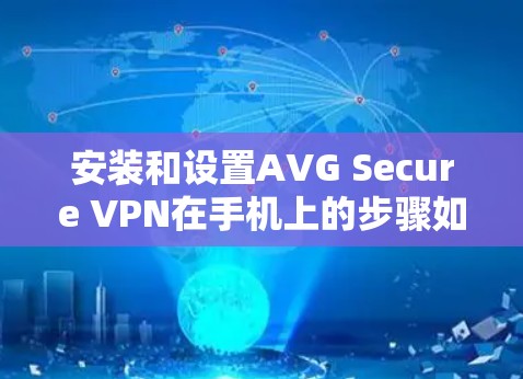 安装和设置AVG Secure VPN在手机上的步骤如下