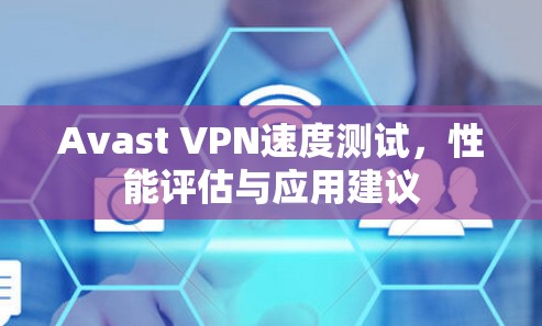 Avast VPN速度测试,性能评估与应用建议 Avast VPN速度测试,性能评估与应用建议