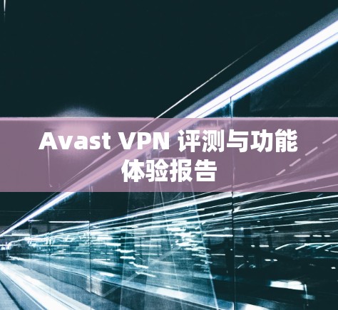 Avast VPN 评测与功能体验报告