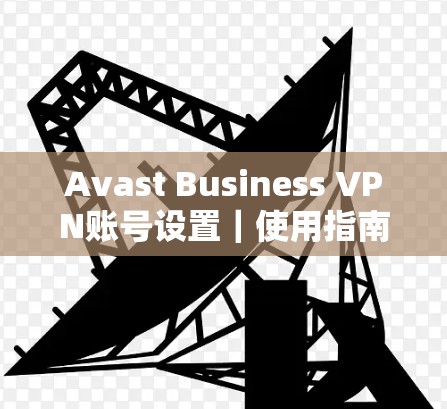 Avast Business VPN账号设置｜使用指南