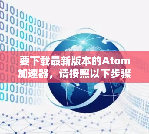 要下载最新版本的Atom加速器，请按照以下步骤操作