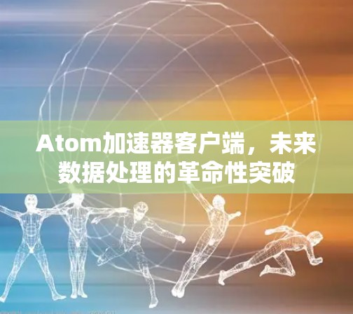Atom加速器客户端，未来数据处理的革命性突破