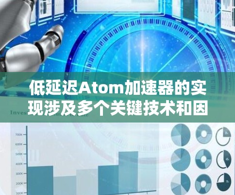 低延迟Atom加速器的实现涉及多个关键技术和因素，合力协同提升其性能。以下是对实现方式的详细分析