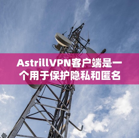 AstrillVPN客户端是一个用于保护隐私和匿名访问互联网的工具。以下是关于AstrillVPN客户端的一些常见问题及解决方法