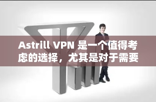 Astrill VPN 是一个值得考虑的选择，尤其是对于需要高速、稳定连接以及多平台支持的用户。以下是对其优缺点的总结