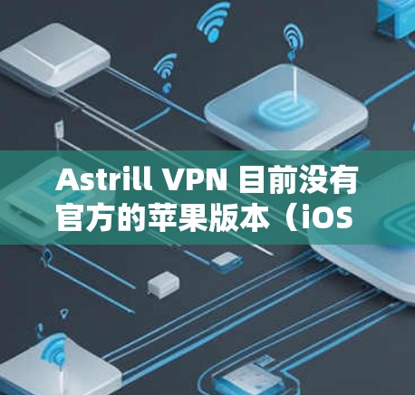 Astrill VPN 目前没有官方的苹果版本（iOS 应用）如果你希望在苹果设备上使用 Astrill VPN，通常的做法是通过第三方工具或其他 VPN 服务来实现