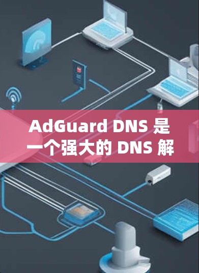 AdGuard DNS 是一个强大的 DNS 解决方案，帮助用户过滤广告和恶意内容。以下是详细的步骤指南，指导您如何设置和使用 AdGuard DNS
