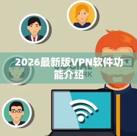 2026最新版VPN软件功能介绍 2026最新版VPN软件功能介绍