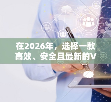 在2026年，选择一款高效、安全且最新的VPN工具对于保护隐私和安全至关重要。以下是当前最受欢迎的几款VPN工具的分析和推荐