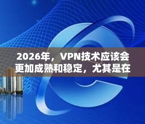 2026年，VPN技术应该会更加成熟和稳定，尤其是在隐私保护和安全性方面。以下是一些可能的方向和建议，基于当前的技术趋势和用户需求