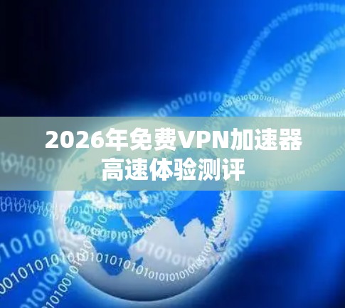 2026年免费VPN加速器高速体验测评