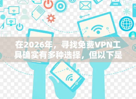 在2026年，寻找免费VPN工具确实有多种选择，但以下是一些关键要点和建议，帮助您做出明智的决定