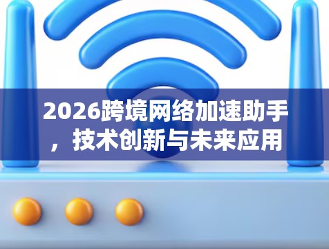 2026跨境网络加速助手，技术创新与未来应用