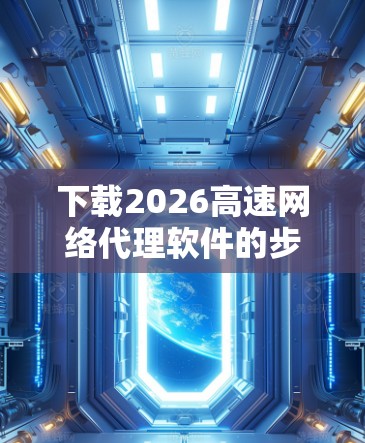 下载2026高速网络代理软件的步骤如下 下载2026高速网络代理软件的步骤如下