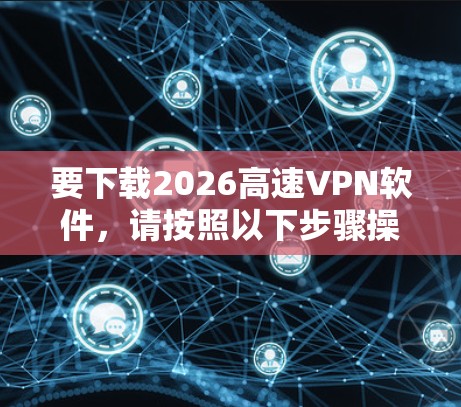 要下载2026高速VPN软件，请按照以下步骤操作