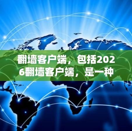 翻墙客户端，包括2026翻墙客户端，是一种帮助用户绕过网络防火墙，访问被限制访问的网站的工具。以下是对这一主题的详细解析