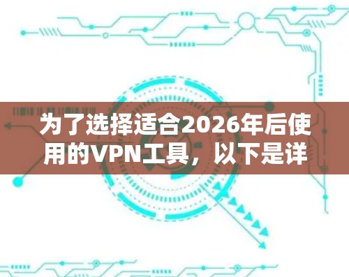 为了选择适合2026年后使用的VPN工具,以下是详细的步骤和推荐 为了选择适合2026年后使用的VPN工具,以下是详细的步骤和推荐
