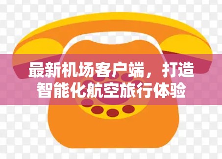 最新机场客户端，打造智能化航空旅行体验
