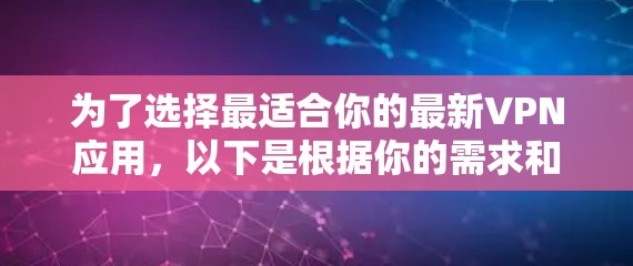 为了选择最适合你的最新VPN应用，以下是根据你的需求和考虑因素整理出的步骤和建议