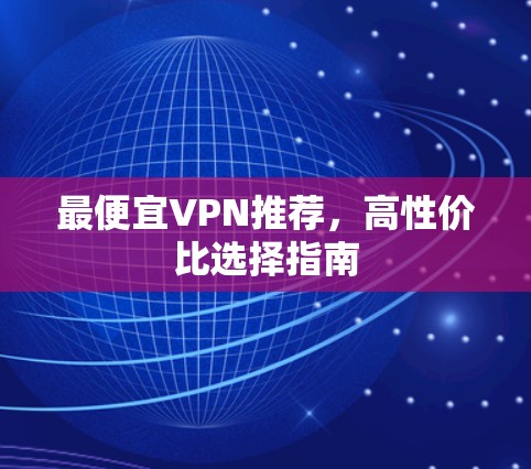 最便宜VPN推荐，高性价比选择指南