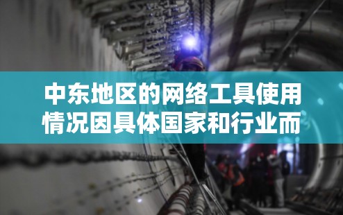 中东地区的网络工具使用情况因具体国家和行业而异,以下是一些常见的网络工具及其在中东地区的应用 中东地区的网络工具使用情况因具体国家和行业而异,以下是一些常见的网络工具及其在中东地区的应用