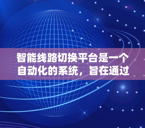 智能线路切换平台是一个自动化的系统,旨在通过分析网络环境,动态选择最优路径,以提升连接质量和稳定性。以下是对该平台的详细分析 智能线路切换平台是一个自动化的系统,旨在通过分析网络环境,动态选择最优路径,以提升连接质量和稳定性。以下是对该平台的详细分析