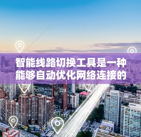 智能线路切换工具是一种能够自动优化网络连接的技术,旨在提高网络性能和用户体验,适用于企业网络、智能家居和物联网等多个领域。以下是对智能线路切换工具的详细总结 智能线路切换工具是一种能够自动优化网络连接的技术,旨在提高网络性能和用户体验,适用于企业网络、智能家居和物联网等多个领域。以下是对智能线路切换工具的详细总结