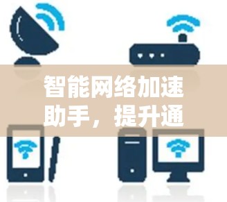 智能网络加速助手，提升通信网络性能的秘密武器