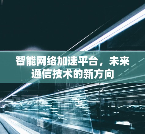 智能网络加速平台，未来通信技术的新方向