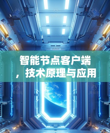 智能节点客户端,技术原理与应用场景分析 智能节点客户端,技术原理与应用场景分析