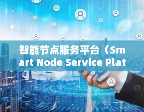 智能节点服务平台（Smart Node Service Platform，简称SNSP）是一个基于区块链技术的综合管理平台，专为智能节点的部署、监控和管理而设计。以下是对SNSP的详细分析